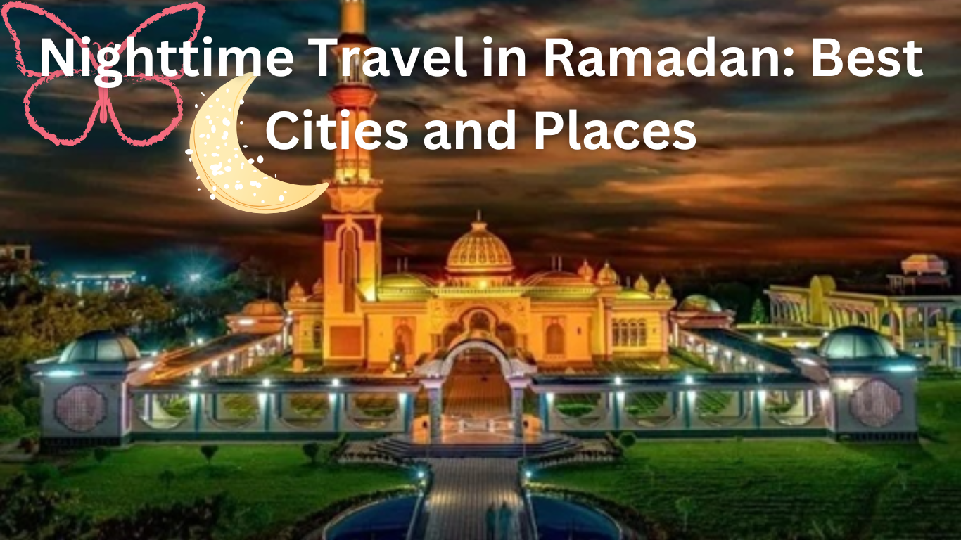 Nighttime Travel in Ramadan: Best Cities and Places