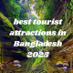 best tourist attractions in Bangladesh 2025